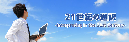 21世紀の通訳 -Interpreting in the 21st Century-